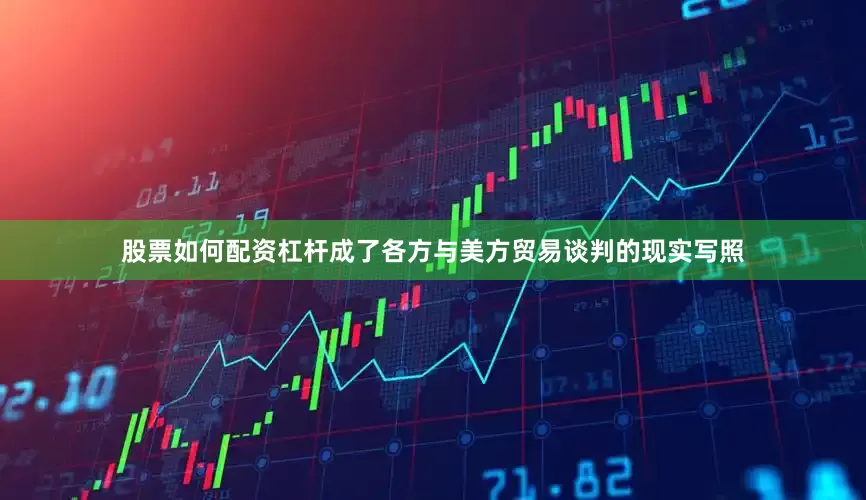 股票如何配资杠杆成了各方与美方贸易谈判的现实写照