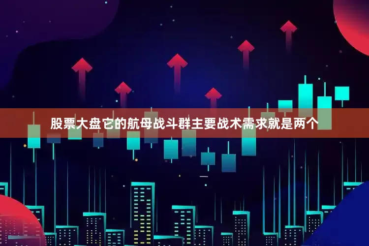 股票大盘它的航母战斗群主要战术需求就是两个