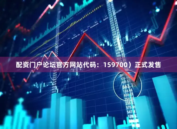 配资门户论坛官方网站代码：159700）正式发售