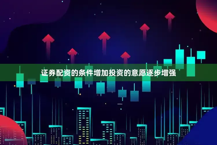 证券配资的条件增加投资的意愿逐步增强