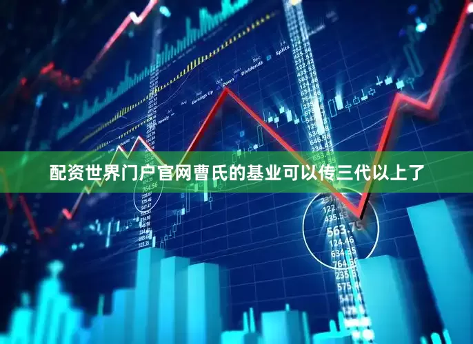 配资世界门户官网曹氏的基业可以传三代以上了