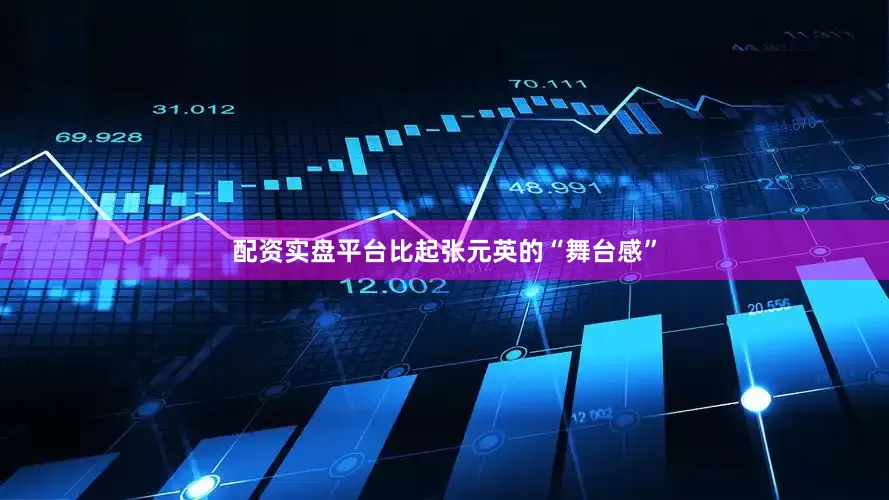 配资实盘平台比起张元英的“舞台感”