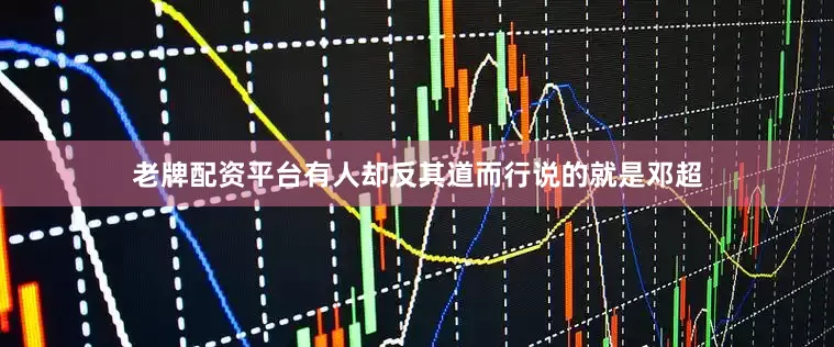 老牌配资平台有人却反其道而行说的就是邓超