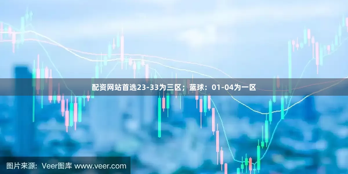 配资网站首选23-33为三区；蓝球：01-04为一区