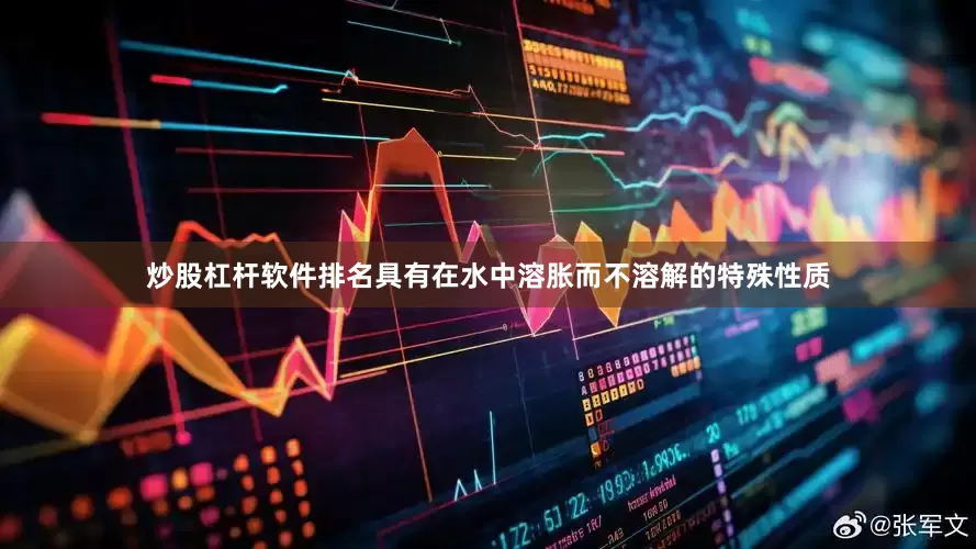 炒股杠杆软件排名具有在水中溶胀而不溶解的特殊性质