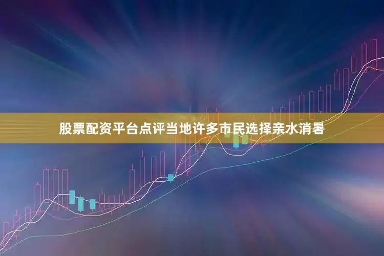 股票配资平台点评当地许多市民选择亲水消暑