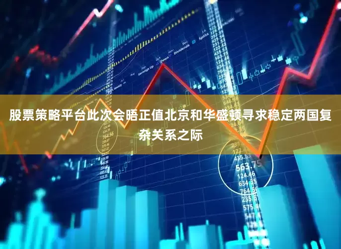 股票策略平台此次会晤正值北京和华盛顿寻求稳定两国复杂关系之际