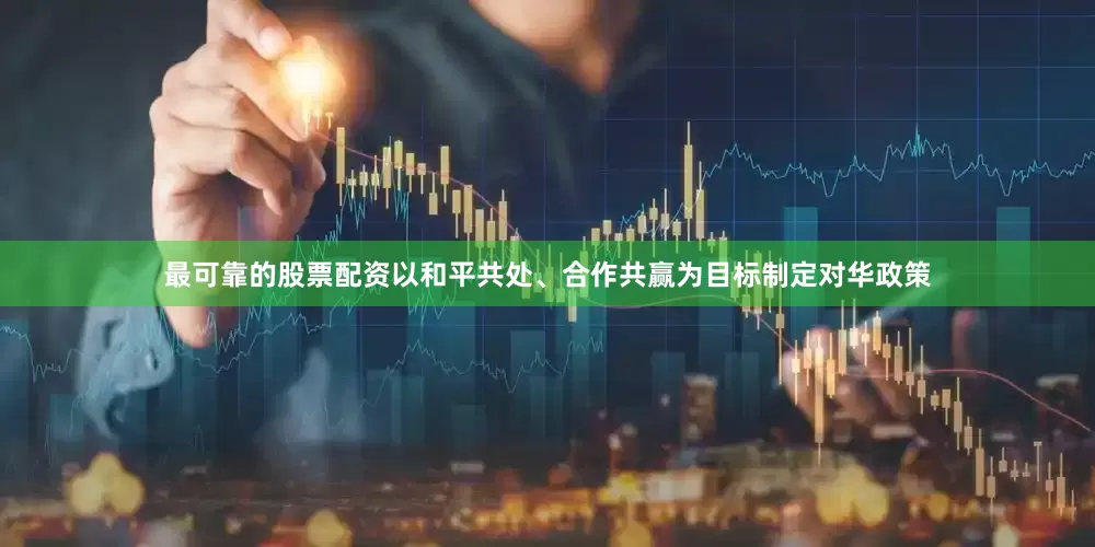 最可靠的股票配资以和平共处、合作共赢为目标制定对华政策