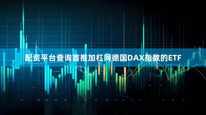 配资平台查询首推加杠网德国DAX指数的ETF