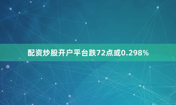 配资炒股开户平台跌72点或0.298%