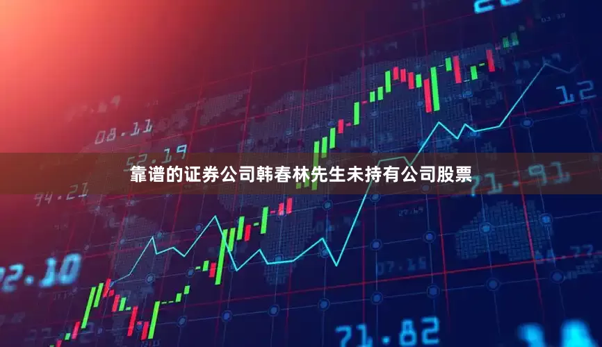 靠谱的证券公司韩春林先生未持有公司股票