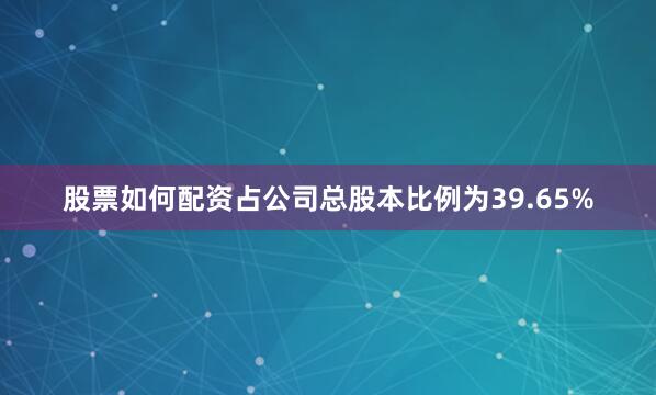 股票如何配资占公司总股本比例为39.65%