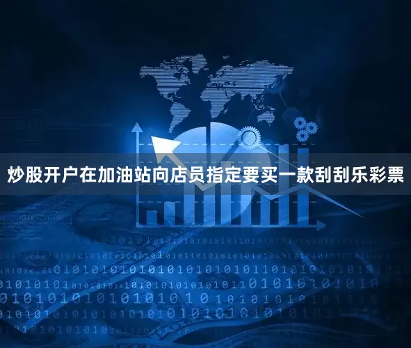 炒股开户在加油站向店员指定要买一款刮刮乐彩票