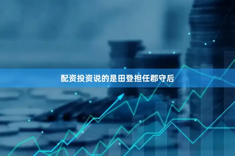 配资投资说的是田登担任郡守后