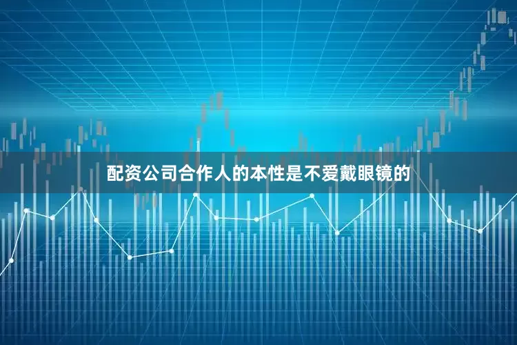 配资公司合作人的本性是不爱戴眼镜的