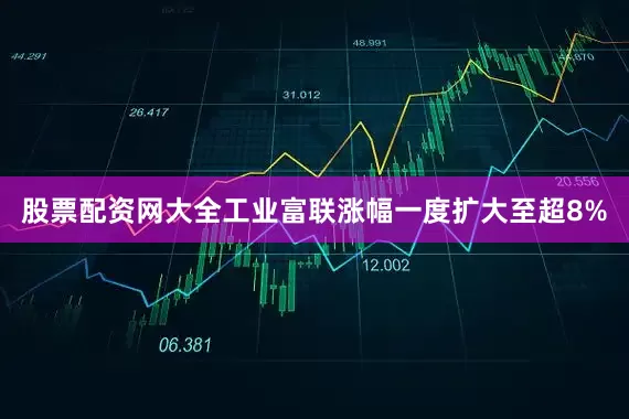 股票配资网大全工业富联涨幅一度扩大至超8%
