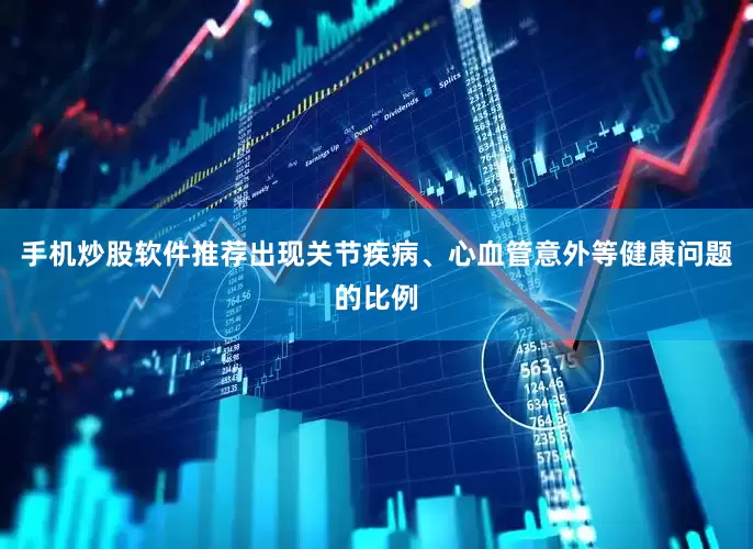 手机炒股软件推荐出现关节疾病、心血管意外等健康问题的比例