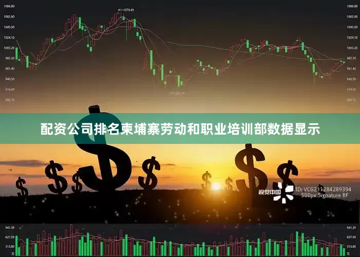 配资公司排名柬埔寨劳动和职业培训部数据显示