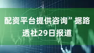 配资平台提供咨询”据路透社29日报道