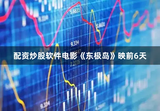 配资炒股软件电影《东极岛》映前6天