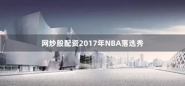网炒股配资2017年NBA落选秀