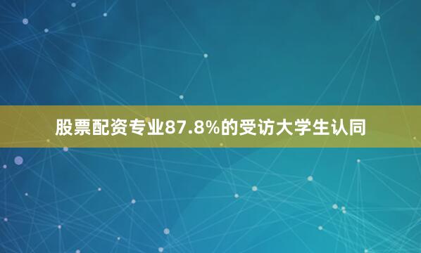 股票配资专业87.8%的受访大学生认同