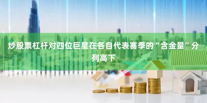 炒股票杠杆对四位巨星在各自代表赛季的“含金量”分列高下